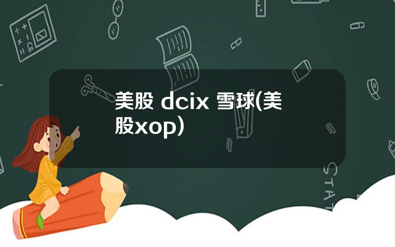 美股 dcix 雪球(美股xop)